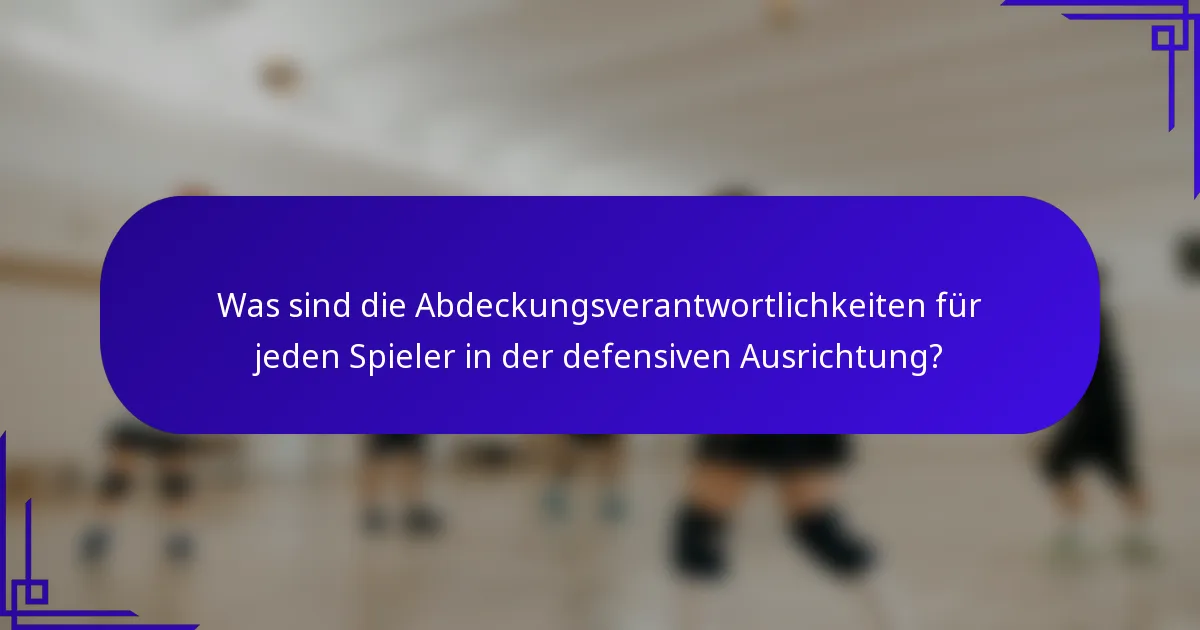 Was sind die Abdeckungsverantwortlichkeiten für jeden Spieler in der defensiven Ausrichtung?