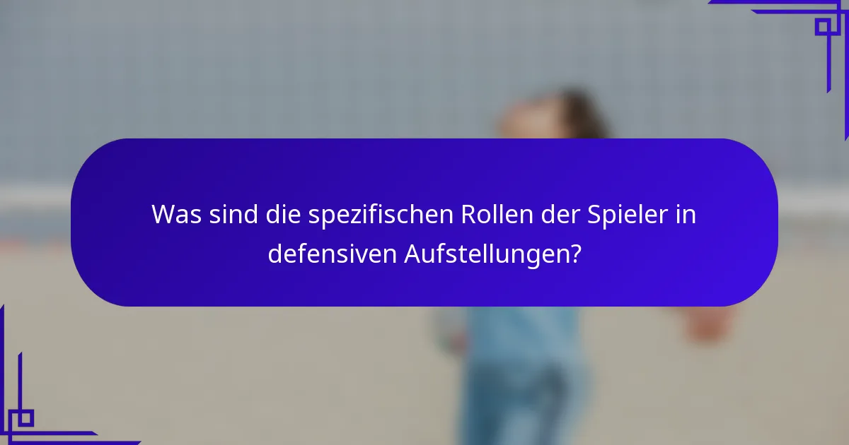 Was sind die spezifischen Rollen der Spieler in defensiven Aufstellungen?