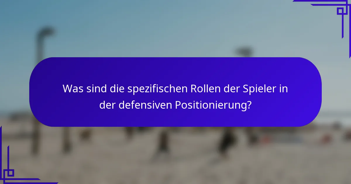 Was sind die spezifischen Rollen der Spieler in der defensiven Positionierung?