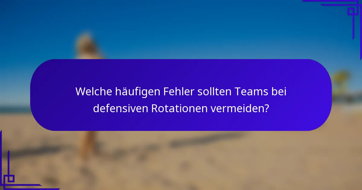 Welche häufigen Fehler sollten Teams bei defensiven Rotationen vermeiden?