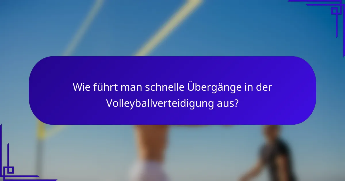 Wie führt man schnelle Übergänge in der Volleyballverteidigung aus?