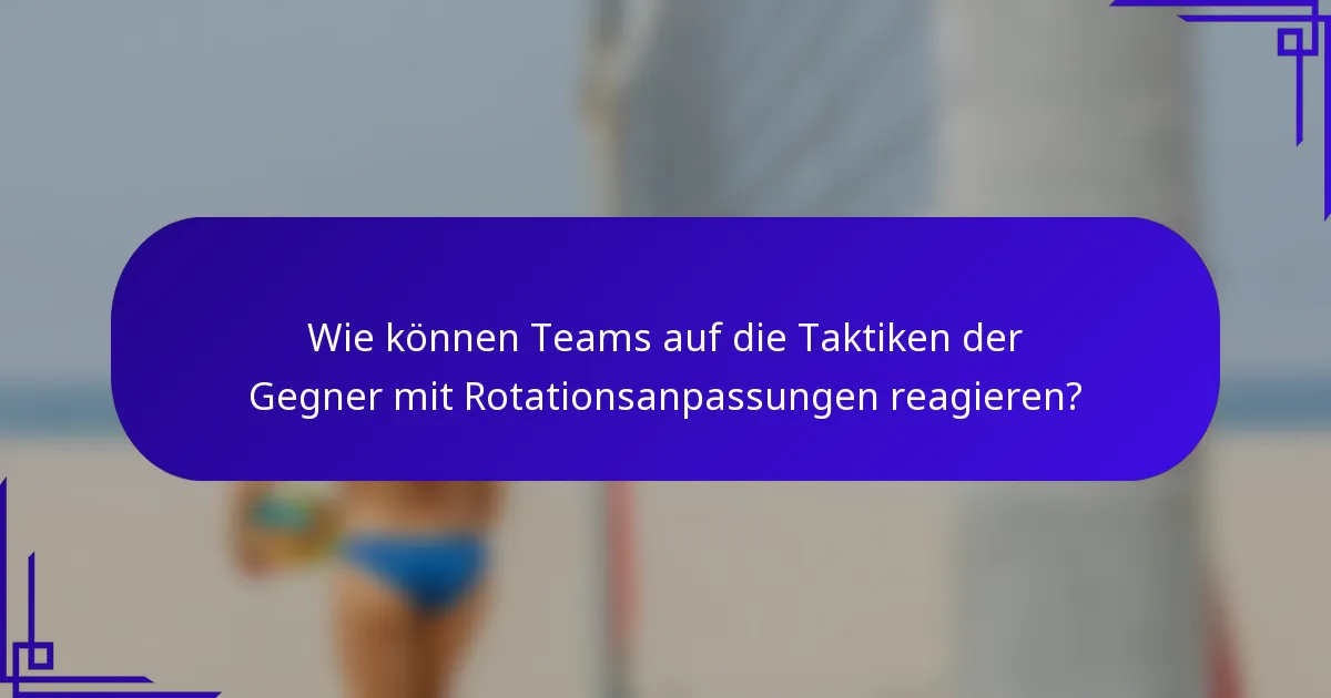 Wie können Teams auf die Taktiken der Gegner mit Rotationsanpassungen reagieren?