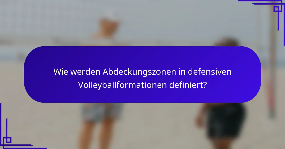 Wie werden Abdeckungszonen in defensiven Volleyballformationen definiert?